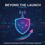 Beyond the Launch: 911 Customer Success and Implementation Podcast Podcast Beyond the Launch: 911 Customer Success and Implementation Podcast