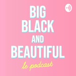 Big, Black & Beautiful Podcast Big, Black & Beautiful