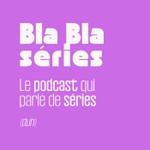 Bla Bla Séries Podcast Bla Bla Séries