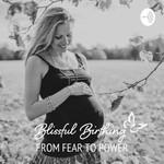 Blissful Birthing - From Fear to Power Podcast Blissful Birthing - From Fear to Power
