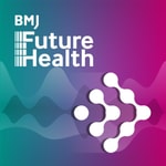 BMJ Future Health Podcast BMJ Future Health Podcast