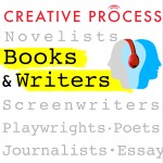 Books & Writers · The Creative Process: Novelists, Screenwriters, Playwrights, Poets, Non-fiction Writers & Journalists Talk Writing, Life & Creativity Podcast Books & Writers · The Creative Process: Novelists, Screenwriters, Playwrights, Poets, Non-fiction Writers & Journalists Talk Writing, Life & Creativity