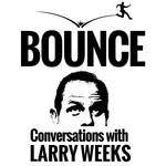 Bounce! Conversations with Larry Weeks Podcast Bounce! Conversations with Larry Weeks