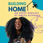 Building Home: An Expat Podcast by Nneya Richards