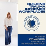 Building Trauma Informed Workplaces with Stephanie Lemek, Founder- The Wounded Workforce Building Trauma Informed Workplaces with Stephanie Lemek, Founder- The Wounded Workforce