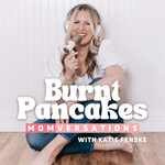 Burnt Pancakes: Momversations | Conversations for Imperfect Moms, Chats About Mom Life & Interviews with Real Mamas Podcast Burnt Pancakes: Momversations | Conversations for Imperfect Moms, Chats About Mom Life & Interviews with Real Mamas