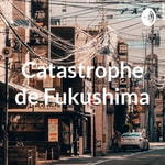 Logo of the podcast Catastrophe de Fukushima Podcast Catastrophe de Fukushima