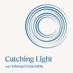 Podcast Catching Light with Ishmael Ensemble