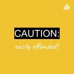 Podcast Caution: Easily Offended!