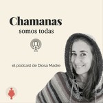 Podcast Chamanas somos todas