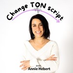 Podcast Change TON script avec Annie Hebert