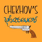Chekhov's Whatever Podcast Chekhov's Whatever