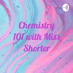 Logo of the podcast Chemistry 101 with Miss Shorter Logo of the podcast Chemistry 101 with Miss Shorter