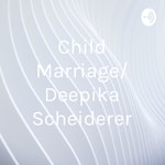 Logo of the podcast Child Marriage/ Deepika Scheiderer Podcast Child Marriage/ Deepika Scheiderer