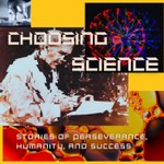 Choosing Science: Stories of Perseverance, Humanity, and Success Podcast Choosing Science: Stories of Perseverance, Humanity, and Success