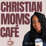 Christian Moms CafΓ© (formerly Christian Homeschool Moms) Podcast Christian Moms CafΓ© (formerly Christian Homeschool Moms)