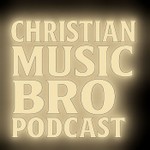 Christian Music Bro Podcast Podcast Christian Music Bro Podcast