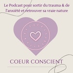 Podcast Coeur Conscient - Le Podcast pour sortir du trauma et de l'anxiété