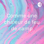 Logo of the podcast Comme une chaleur de feu de camp Podcast Comme une chaleur de feu de camp