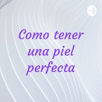 Podcast Como tener una piel perfecta