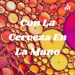 Logo of the podcast Con La Cerveza En La Mano Podcast Con La Cerveza En La Mano