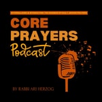 Podcast Core Prayers with Rabbi Ari Herzog