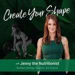 Create Your Shape with Jenny the Nutritionist Podcast Create Your Shape with Jenny the Nutritionist