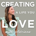 Creating a Life You Love with Adriana Creating a Life You Love with Adriana