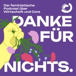 Danke für Nichts. Der feministische Podcast über Care und Wirtschaft Podcast Danke für Nichts. Der feministische Podcast über Care und Wirtschaft