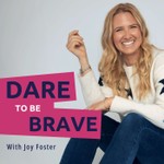 Dare To Be Brave with Joy Foster Podcast Dare To Be Brave with Joy Foster
