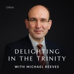 Delighting in the Trinity with Michael Reeves Delighting in the Trinity with Michael Reeves