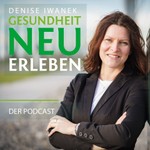 Denise Iwanek - Gesundheit neu erleben Podcast Denise Iwanek - Gesundheit neu erleben
