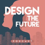 Design the Future Podcast Design the Future
