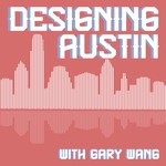 Designing Austin with Gary Wang Podcast Designing Austin with Gary Wang