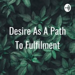 Logo of the podcast Desire As A Path To Fulfilment Podcast Desire As A Path To Fulfilment