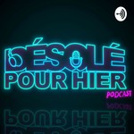 Désolé Pour Hier Podcast Désolé Pour Hier