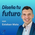 Podcast Diseña TU Futuro con Esteban Mata