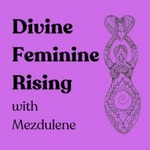 Podcast Divine Feminine Rising with Mezdulene