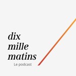 Dix mille matins Podcast Dix mille matins