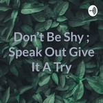 Logo of the podcast Don't Be Shy ; Speak Out Give It A Try Podcast Don't Be Shy ; Speak Out Give It A Try