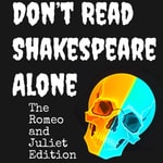 Podcast Don’t Read Shakespeare Alone: The Romeo and Juliet Edition