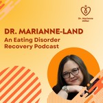 Dr. Marianne-Land: An Eating Disorder Recovery Podcast Podcast Dr. Marianne-Land: An Eating Disorder Recovery Podcast