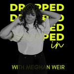Podcast Dropped In with Meghan Weir