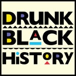 Drunk Black History Podcast Drunk Black History