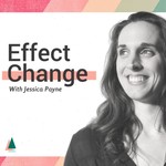 Logo of the podcast Effect Change With Jessica Payne Podcast Effect Change With Jessica Payne