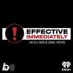 Logo of the podcast Effective Immediately w/ DJ Hed & Gina Views βοΈ Podcast Effective Immediately w/ DJ Hed & Gina Views βοΈ