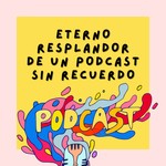 Podcast El Eterno Resplandor de un Podcast sin Recuerdos