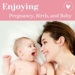 Enjoying Pregnancy, Birth and Baby Podcast Enjoying Pregnancy, Birth and Baby