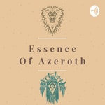 Essence of Azeroth - The World of Warcraft Video Game Lore Podcast Essence of Azeroth - The World of Warcraft Video Game Lore Podcast