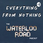 Everything From Nothing: The Waterloo Road Podcast Podcast Everything From Nothing: The Waterloo Road Podcast